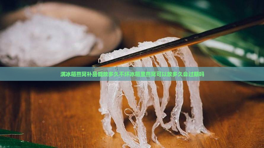 满冰箱燕窝补品能放多久
