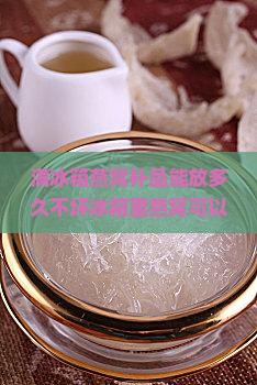 满冰箱燕窝补品能放多久