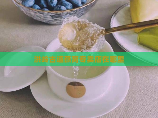 洪岭古道燕窝专卖店在哪里