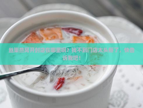 丝巢燕窝开封店在哪里啊