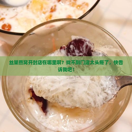 丝巢燕窝开封店在哪里啊