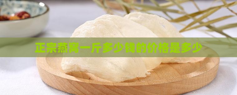 真燕窝一斤多少钱一斤