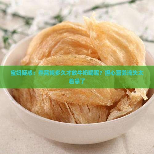 燕窝炖多久才放牛奶喝呢