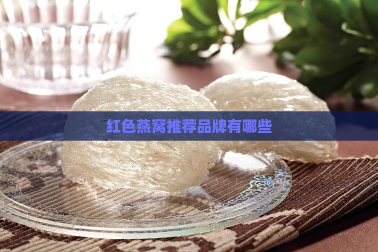 红色燕窝推荐品牌有哪些