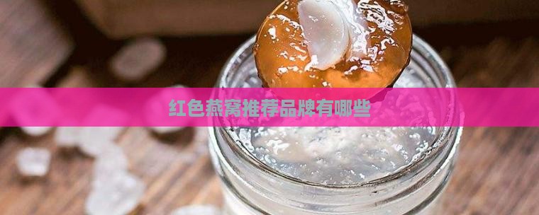 红色燕窝推荐品牌有哪些