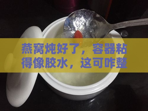 炖燕窝容器很粘怎么办呀