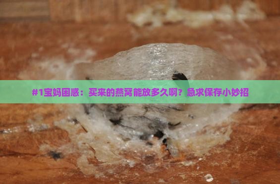 燕窝的保存时间有多久啊 燕窝的保存时间有多久啊