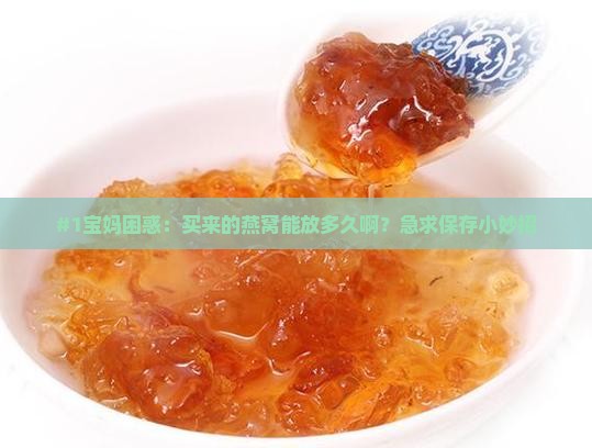 燕窝的保存时间有多久啊 燕窝的保存时间有多久啊
