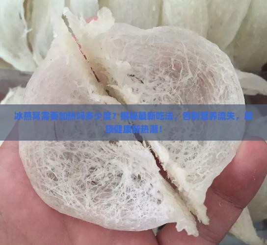 冰燕窝需要加热吗多少度 冰燕窝需要加热吗多少度