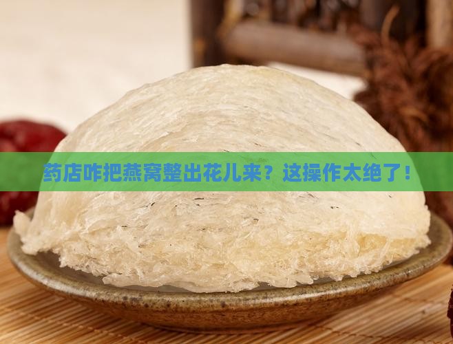 药店怎么把燕窝做出特色 药店怎么把燕窝做出特色