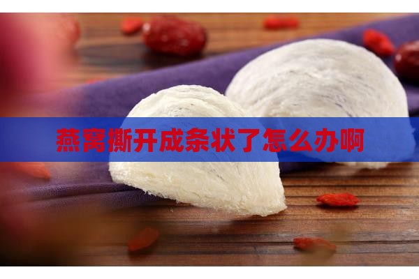 燕窝撕开成条状了怎么办 燕窝撕开成条状了怎么办