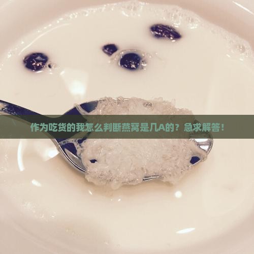 怎么知道燕窝是几A的 怎么知道燕窝是几A的