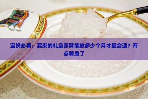 礼盒燕窝储存多久最好呢