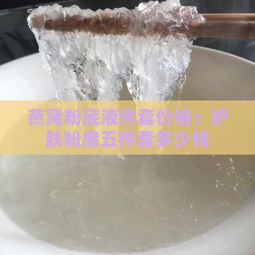 燕窝粉底液五件套多少钱