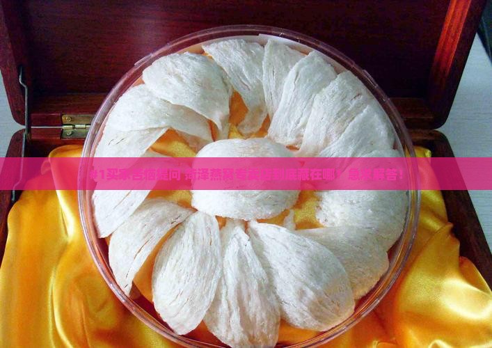 菏泽燕窝专卖店在哪里啊
