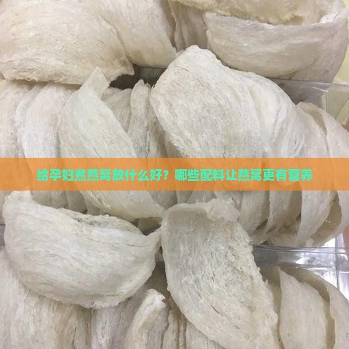 给孕妇煮燕窝放什么好 给孕妇煮燕窝放什么好