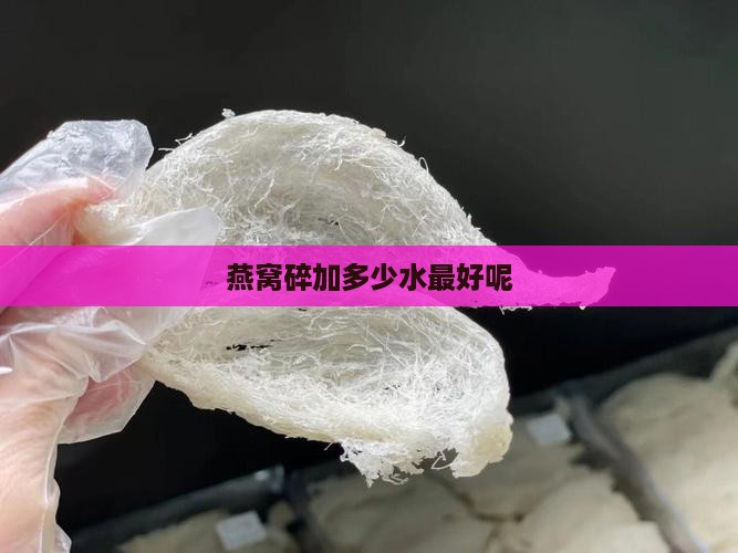 燕窝碎加多少水最好呢