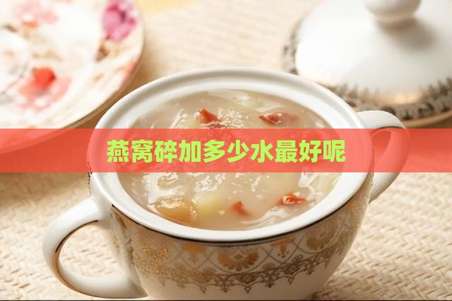 燕窝碎加多少水最好呢