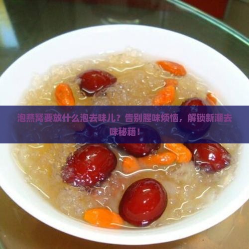 泡燕窝要放什么泡去味儿