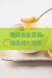 燕窝泡发需要清洗吗多久