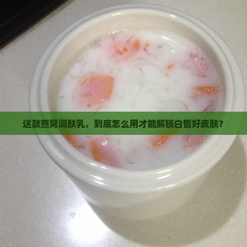 燕窝美白润肤乳怎么用的 燕窝美白润肤乳怎么用的