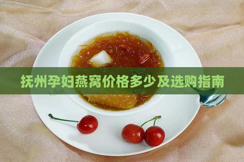 抚州孕妇燕窝价格多少 抚州孕妇燕窝价格多少