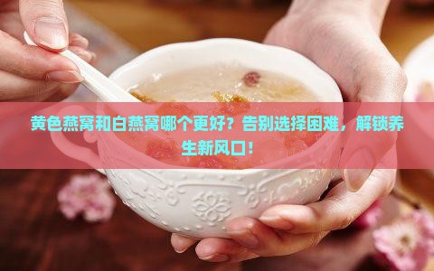 黄色燕窝和白燕窝哪个好