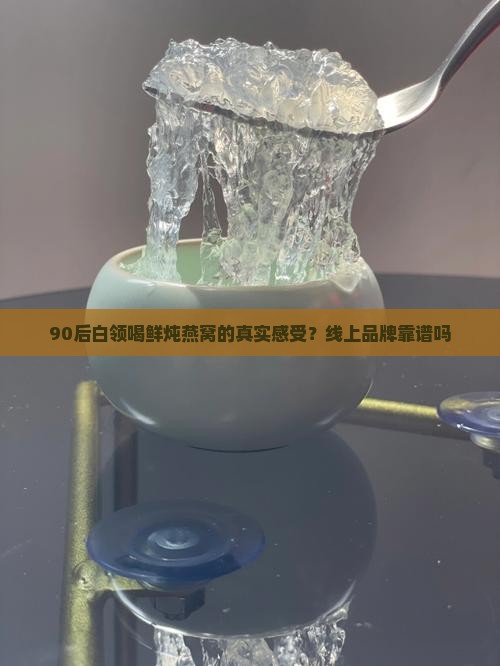 鲜炖燕窝线上品牌怎么样 鲜炖燕窝线上品牌怎么样