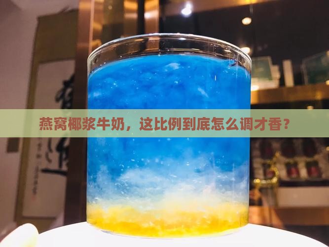燕窝椰浆牛奶比例是多少