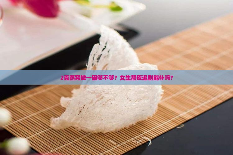 2克的燕窝一碗有多少