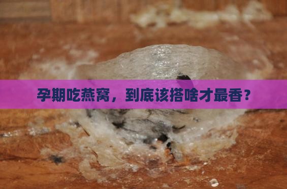 孕妇炖燕窝搭配什么最好