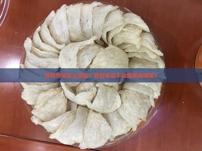 好氏燕窝怎么泡发和食用