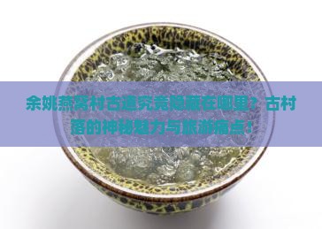 余姚燕窝村古道究竟隐藏在哪里？古村落的神秘魅力与旅游痛点！
