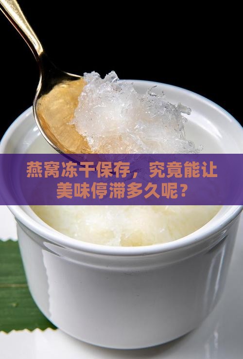 燕窝冻干保存，究竟能让美味停滞多久呢？
