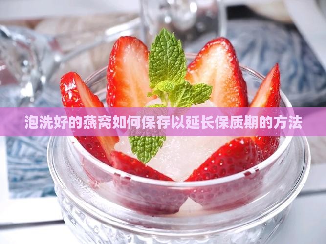 泡洗好的燕窝如何保存以延长保质期的方法