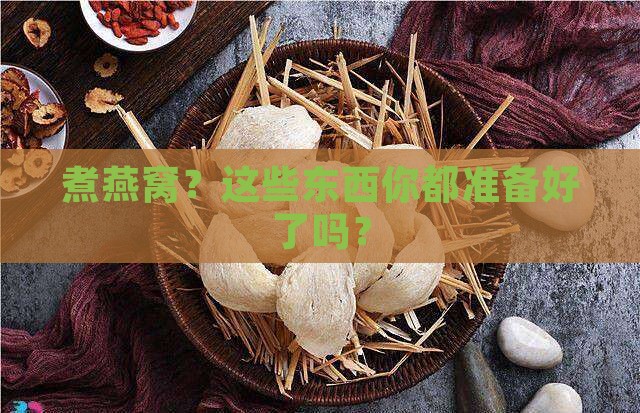 煮燕窝？这些东西你都准备好了吗？