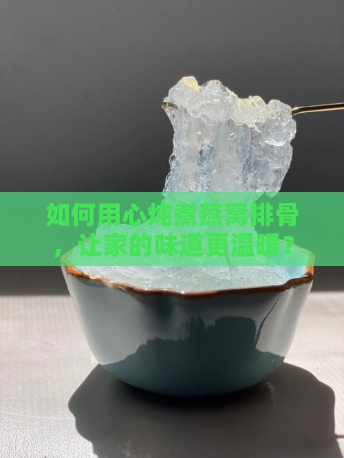 如何用心炖煮燕窝排骨，让家的味道更温暖？