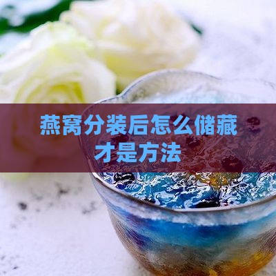 燕窝分装后怎么储藏才是方法