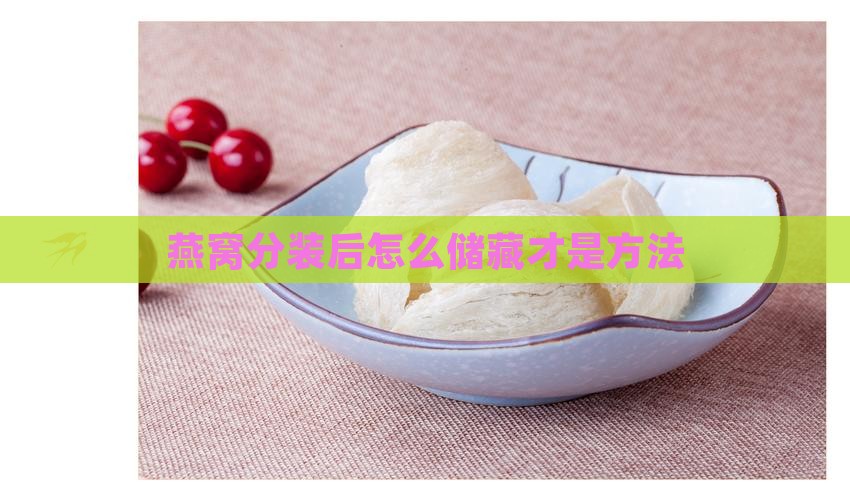 燕窝分装后怎么储藏才是方法