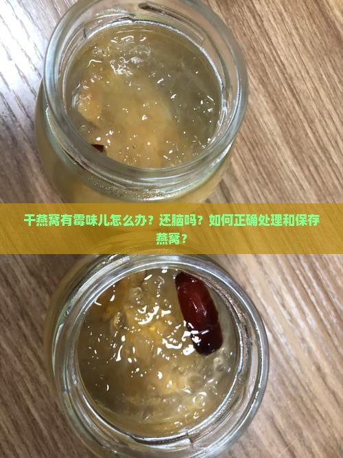 干燕窝有霉味儿怎么办？还脑吗？如何正确处理和保存燕窝？