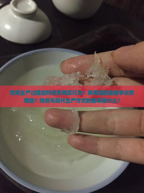 燕窝生产过程如何涉及残忍行为？其背后的道德争议有哪些？传统与现代生产方式的差异是什么？