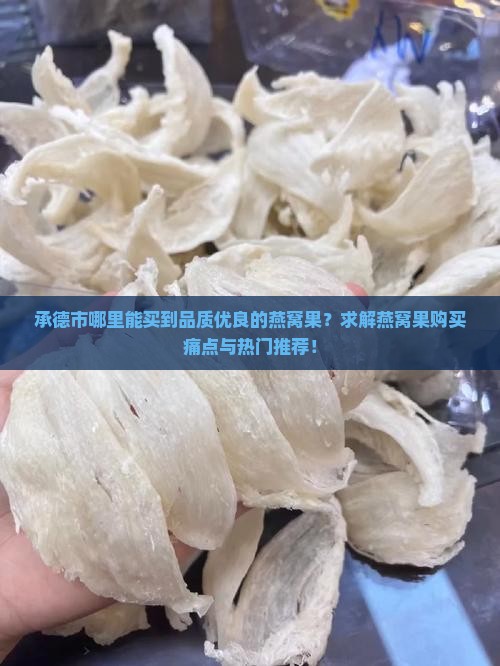 承德市哪里能买到品质优良的燕窝果？求解燕窝果购买痛点与热门推荐！