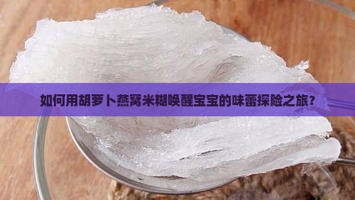 如何用胡萝卜燕窝米糊唤醒宝宝的味蕾探险之旅？