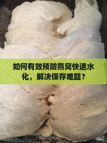 如何有效预防燕窝快速水化，解决保存难题？