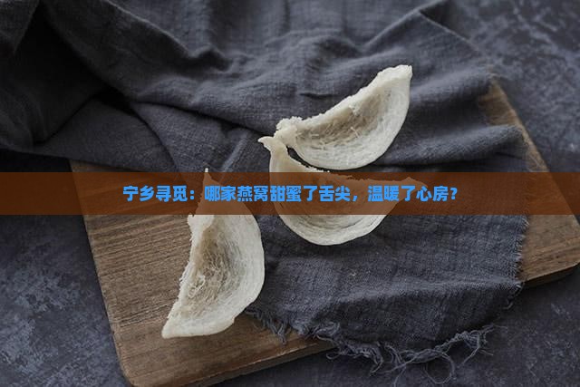宁乡寻觅：哪家燕窝甜蜜了舌尖，温暖了心房？