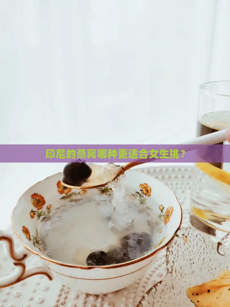 印尼的燕窝哪种更适合女生挑？