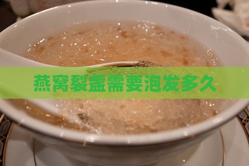 燕窝裂盏需要泡发多久