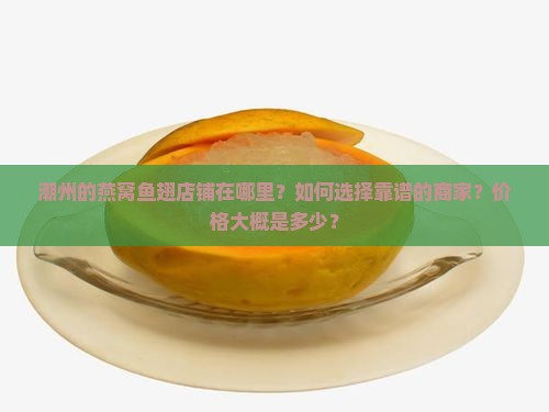 潮州的燕窝鱼翅店铺在哪里？如何选择靠谱的商家？价格大概是多少？