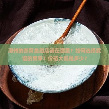 潮州的燕窝鱼翅店铺在哪里？如何选择靠谱的商家？价格大概是多少？