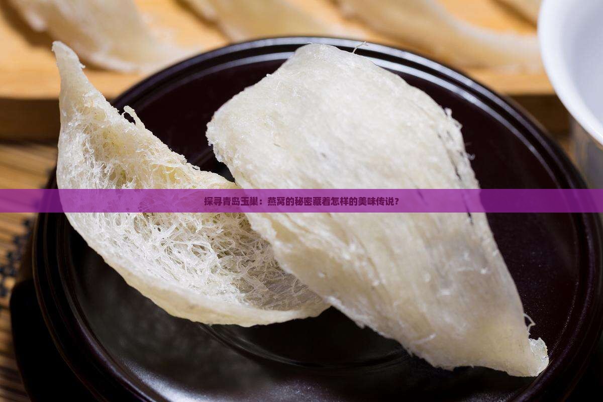 探寻青岛玉巢:燕窝的秘密藏着怎样的美味传说? 探寻青岛玉巢:燕窝的秘密藏着怎样的美味传说?